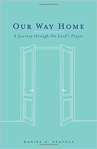 Our Way Home: A Journey Through the Lord's Prayer by Daniel E. Paavola