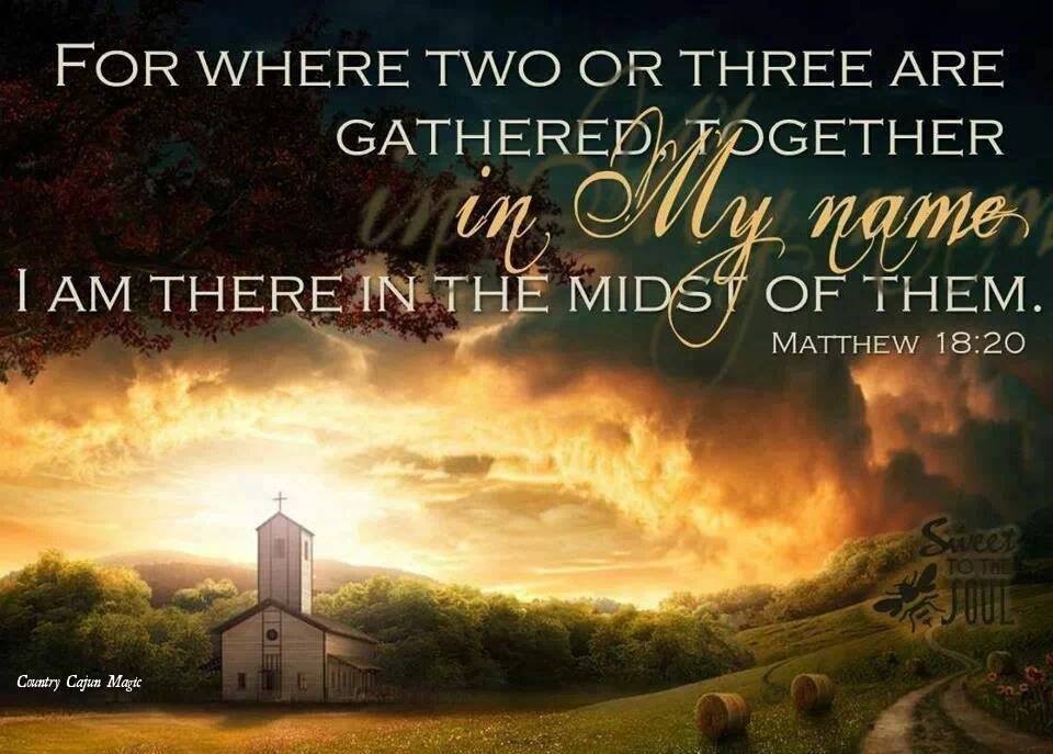 For where two or three are gathered together in my name I am there in the midst of them.