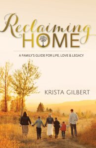 Reclaiming Home : A family's guide for life, love & legacy by Krista Gilbert