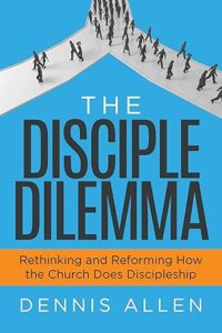 The Disciple Dilemma: Rethinking and Reforming How The Church Does Discipleship